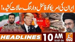 Iran's Final Warning to America! | 10 AM | 18 July, 2026 | GNN