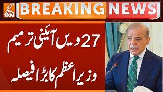 27th Constitutional Amendment | PM Shehbaz Sharif Decision | Breaking News | GNN