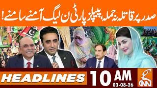 Attack on PPP President, PPP PMLN Face to Face | News Headlines | 10 AM | 03 AUG 2026 | GNN