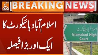 Another Big Decision of Islamabad High Court | Breaking News | GNN