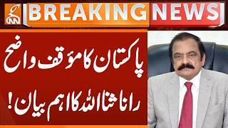 Pakistan's position is clear. Rana Sanaullah's important statement! | Breaking News | GNN