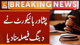 PTI Case | Peshawar High Court Verdict | Breaking News | GNN